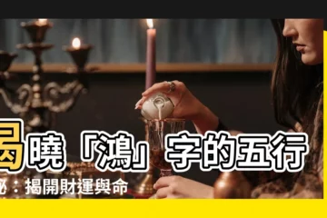 【鴻五行】揭曉「鴻」字的五行奧秘：揭開財運與命運的密碼