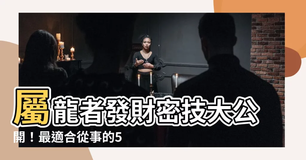 【屬龍適合的工作】屬龍者發財密技大公開！最適合從事的5大職業