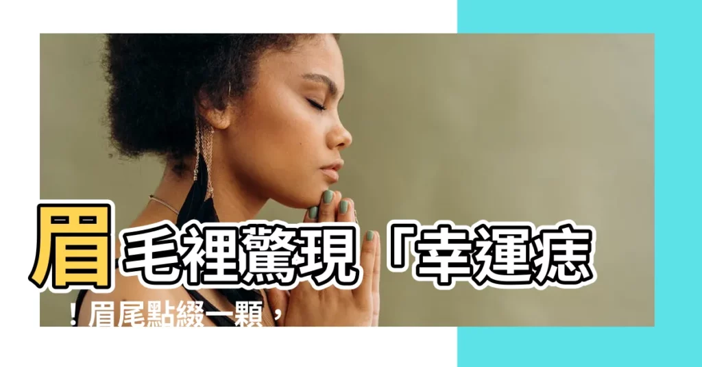 【眉尾有痣】眉毛裡驚現「幸運痣」！眉尾點綴一顆，竟能帶來滾滾財富？