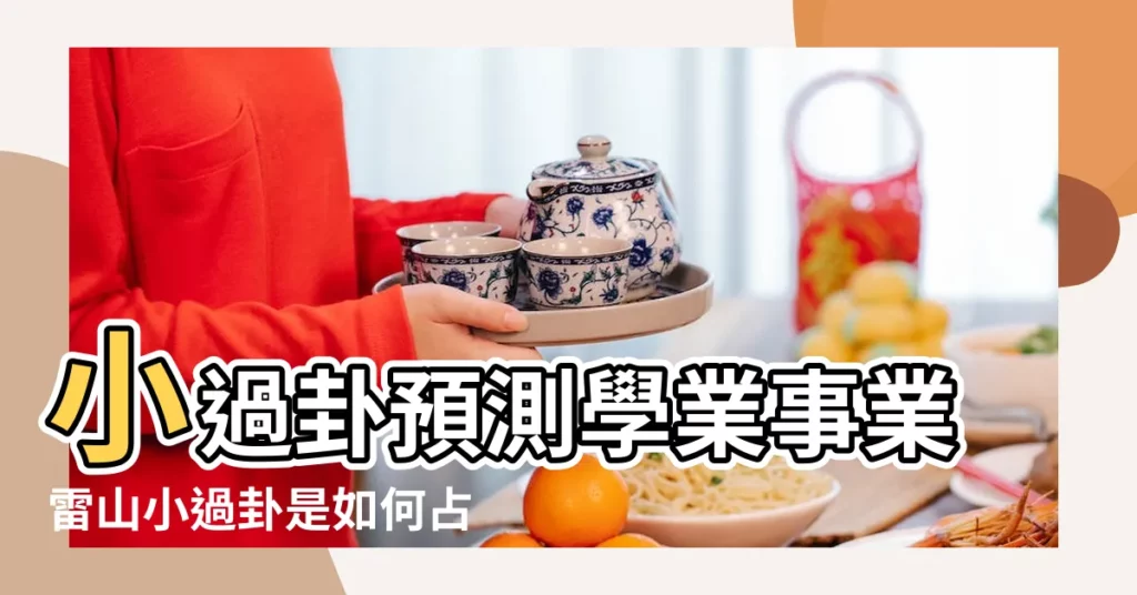 小過卦預測學業事業雷山小過卦是如何占卜學業事業的 |雷山小過卦如何占卜學業事業 |雷山小過卦詳解感情雷山小過卦詳解考試 |【雷山卦看學業】