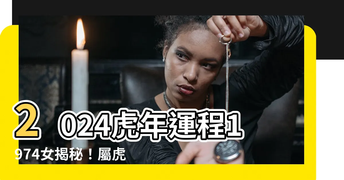 【2024虎年運程1974女】2024虎年運程1974女揭秘！屬虎女全年運勢大揭曉！