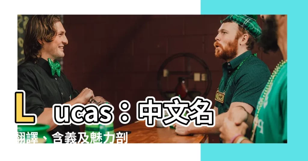【lucas英文名】Lucas：中文名翻譯、含義及魅力剖析