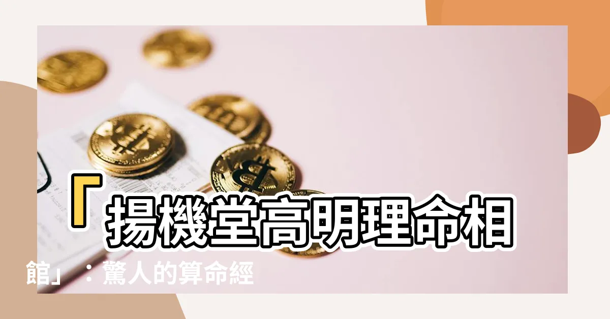 【揚機堂高明理命相館】「揚機堂高明理命相館」：驚人的算命經驗與真實心得分享！