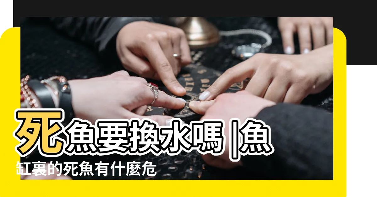 【魚死了要換水嗎】死魚要換水嗎 |魚缸裏的死魚有什麼危害 |魚缸裡有一條魚死了要換水嗎 |