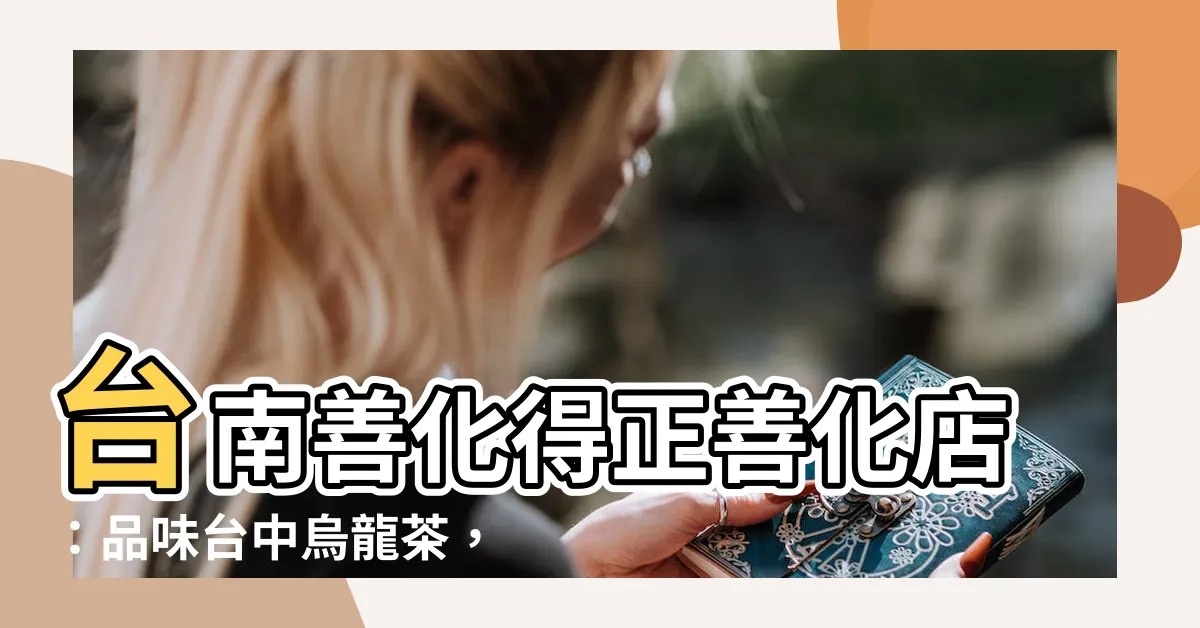 【得正善化店】台南善化得正善化店：品味台中烏龍茶，當地美食外送一次滿足！