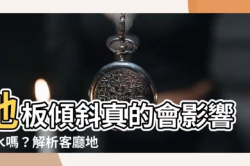 【地板傾斜風水】地板傾斜真的會影響風水嗎？解析客廳地板高低不平的破解方法！