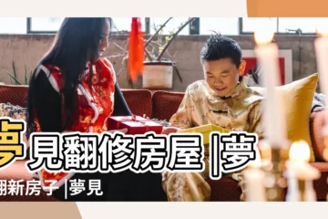 【夢到家裏房子改建】夢見翻修房屋 |夢見翻新房子 |夢見裝修老房子 |