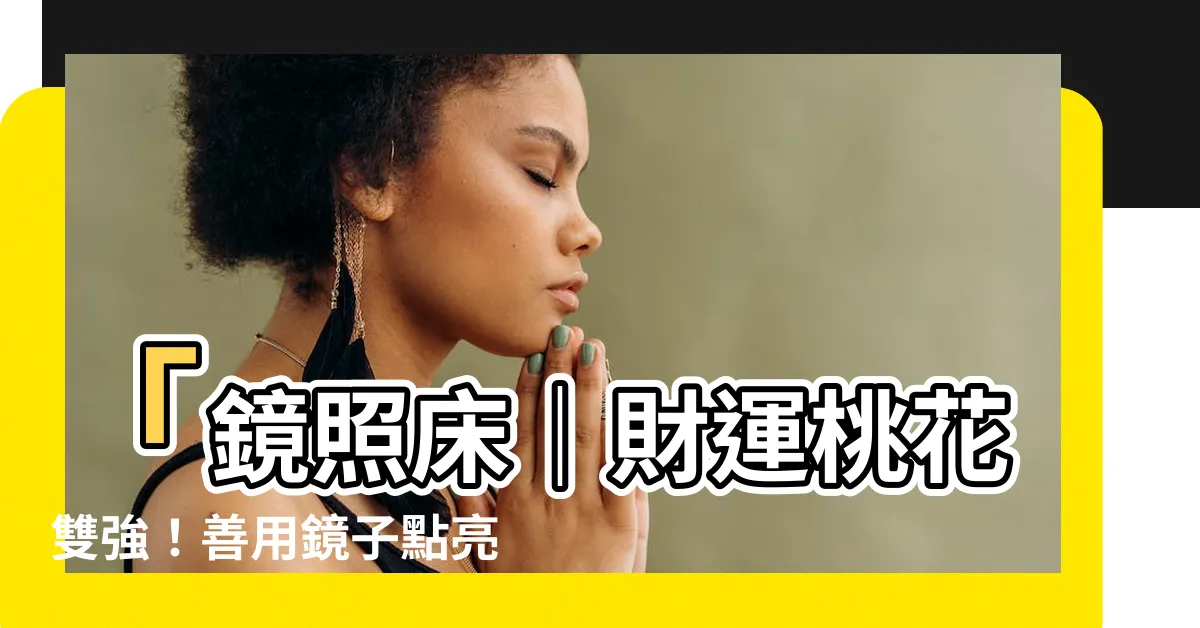 【鏡照牀】「鏡照牀｜財運桃花雙強！善用鏡子點亮人生好運道！」