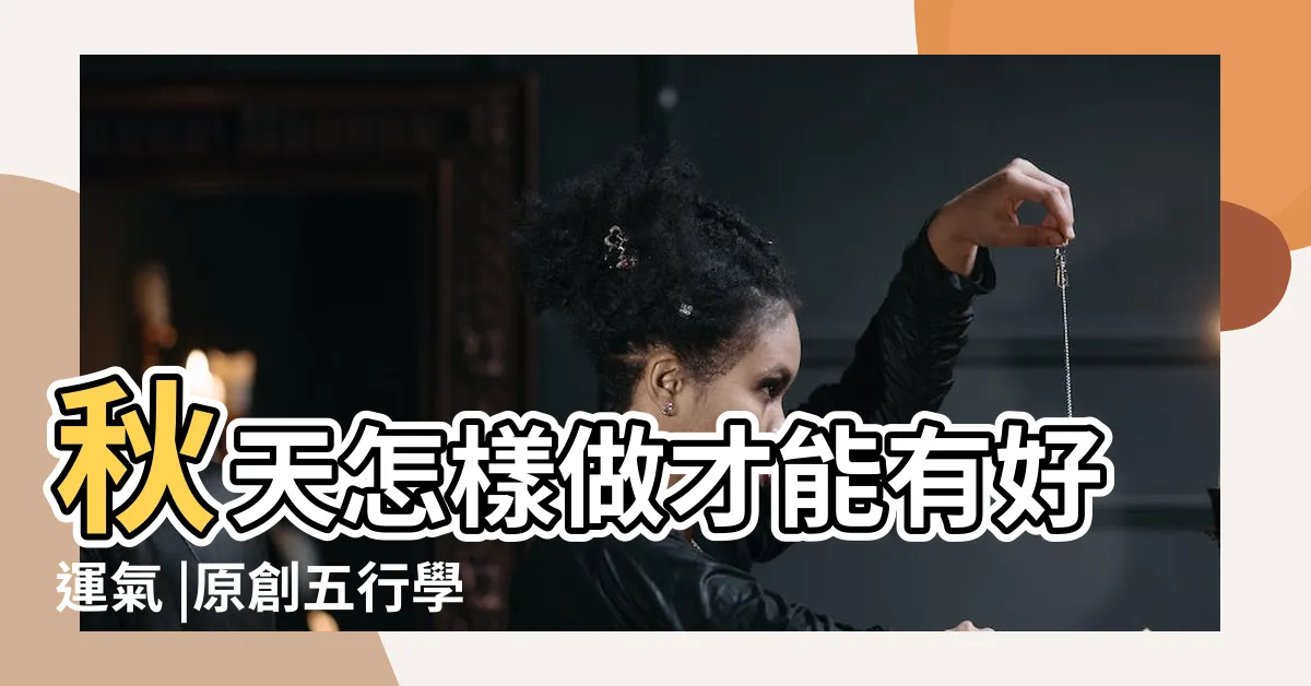 【秋屬金】秋天怎樣做才能有好運氣 |原創五行學説中 |秋字在五行屬什麼 |