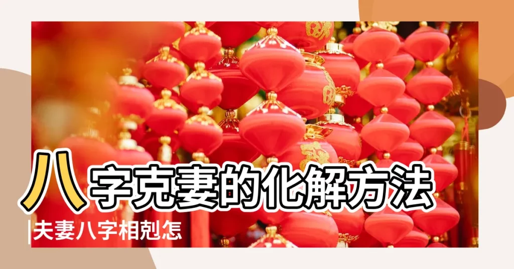八字克妻的化解方法 |夫妻八字相剋怎麼化解 |夫妻八字相剋如何化解 |【女方八字克男方該怎麼化解】
