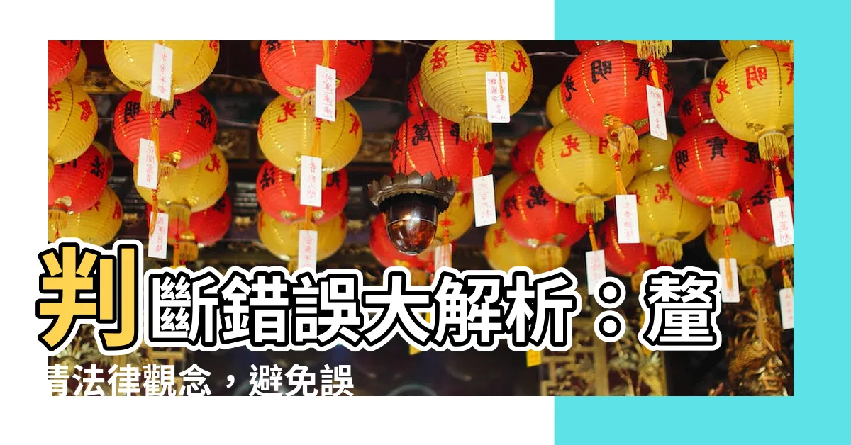 【判斷錯誤】判斷錯誤大解析：釐清法律觀念，避免誤判糾紛
