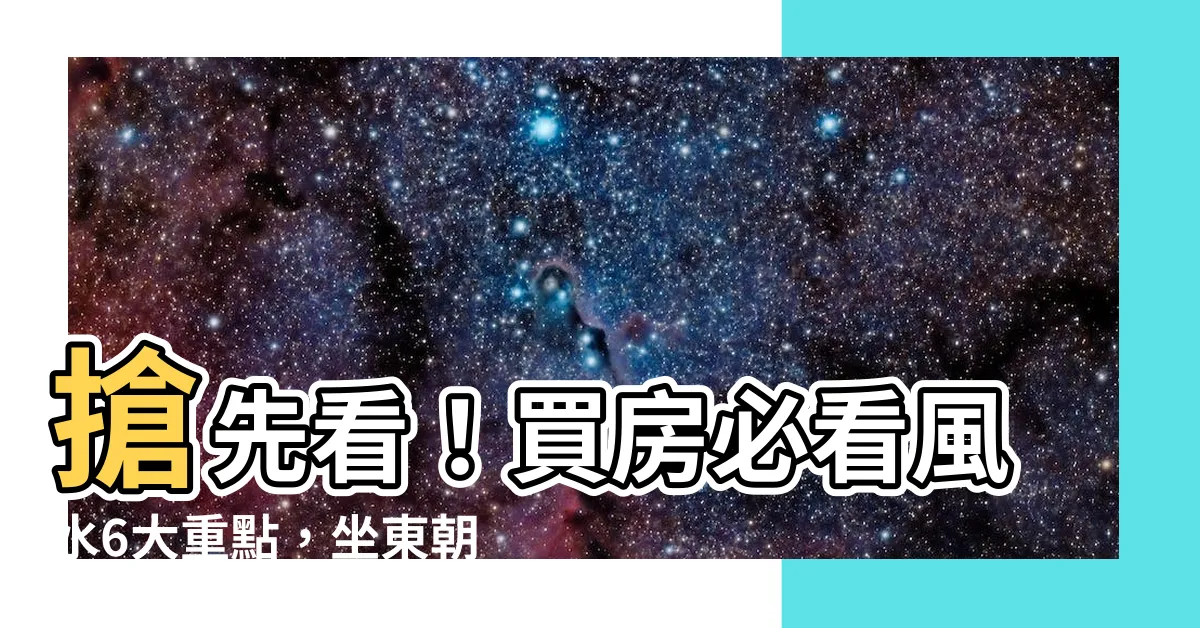 【坐東朝西怎麼看】搶先看！買房必看風水6大重點，坐東朝西這樣看，漏了招財大法！