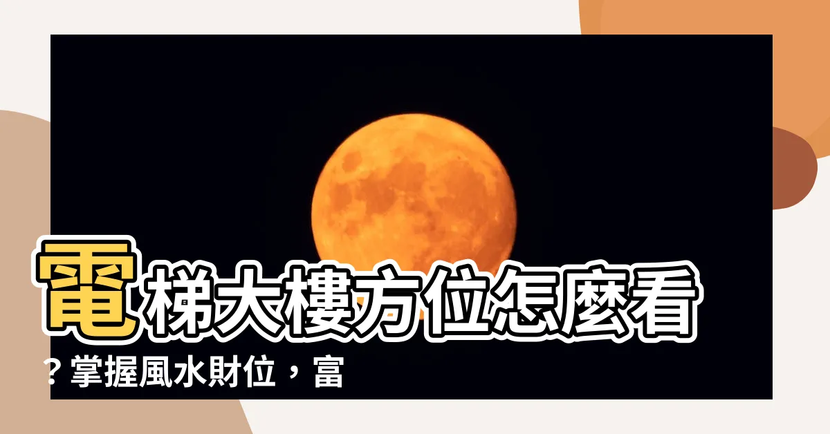 【電梯大樓怎麼看方位】電梯大樓方位怎麼看？掌握風水財位，富貴臨門