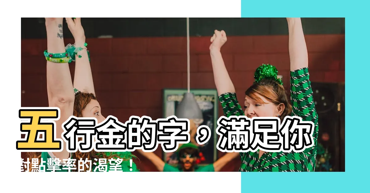 【五行金的字】五行金的字，滿足你對點擊率的渴望！