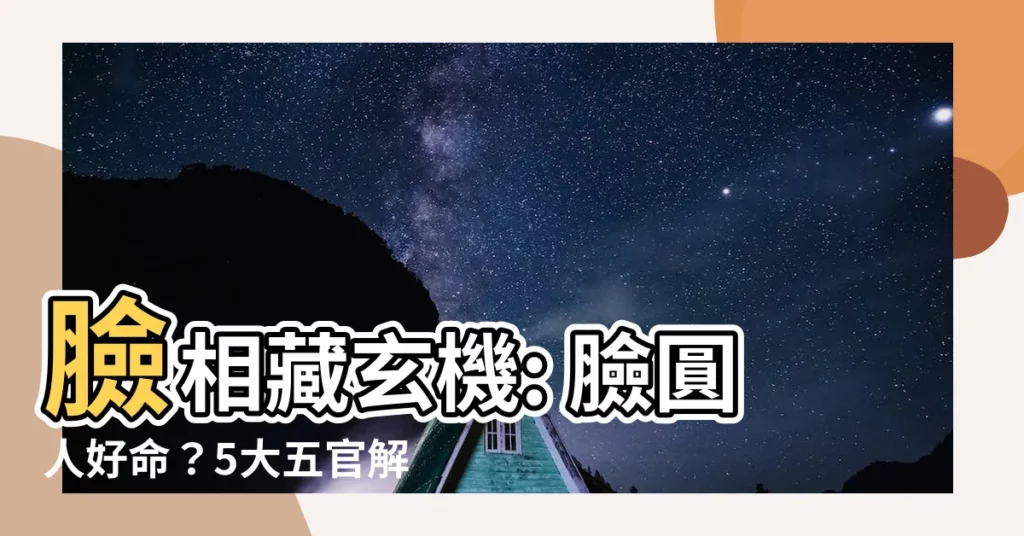 【臉相】臉相藏玄機: 臉圓人好命？5大五官解構你的天生運勢！