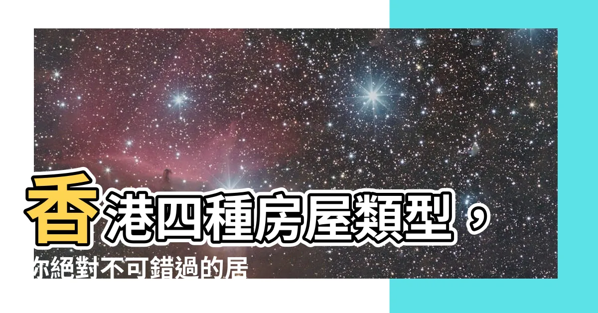 【香港四種房屋類型】香港四種房屋類型，你絕對不可錯過的居住選擇！