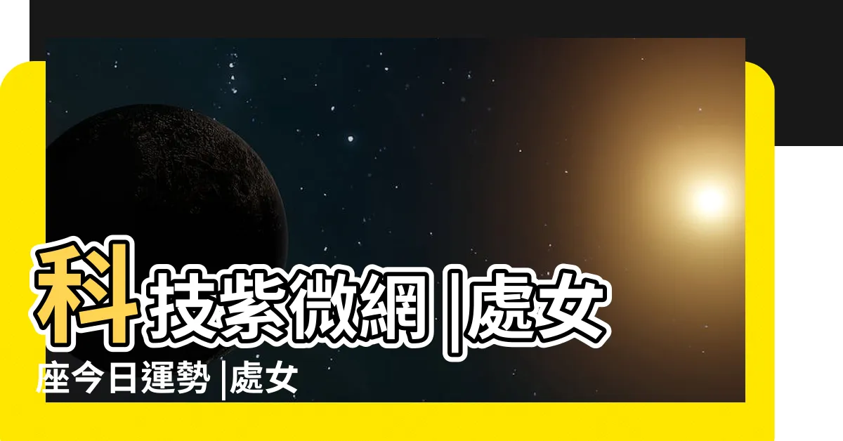 【處女座本日運勢】科技紫微網 |處女座今日運勢 |處女座今日運勢 |