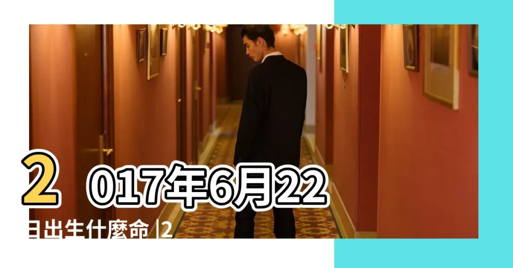 2017年6月22日出生什麼命 |2017年6月22日出生的人命好嗎 |五行缺什麼算命 |【2017年6月22日 五行屬什麼】