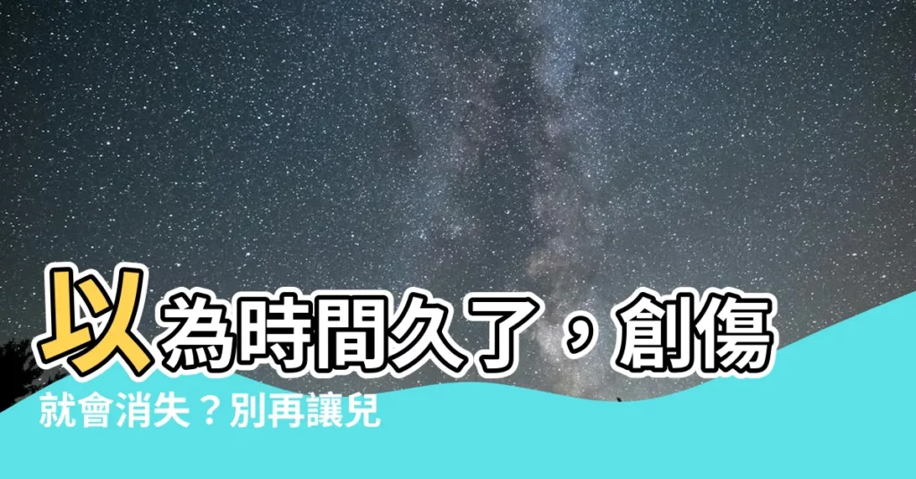 【時間久了】以為時間久了，創傷就會消失？別再讓兒時委屈、孤單主宰你的現在
