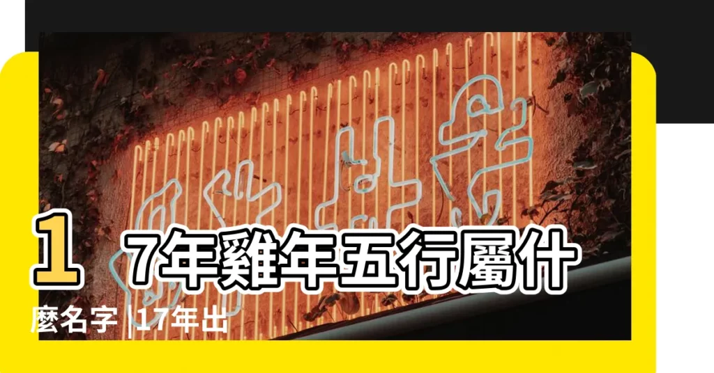 17年雞年五行屬什麼名字 |17年出生的五行缺什麼名字 |2023年1月17日出生 |【17年雞五行缺什麼】