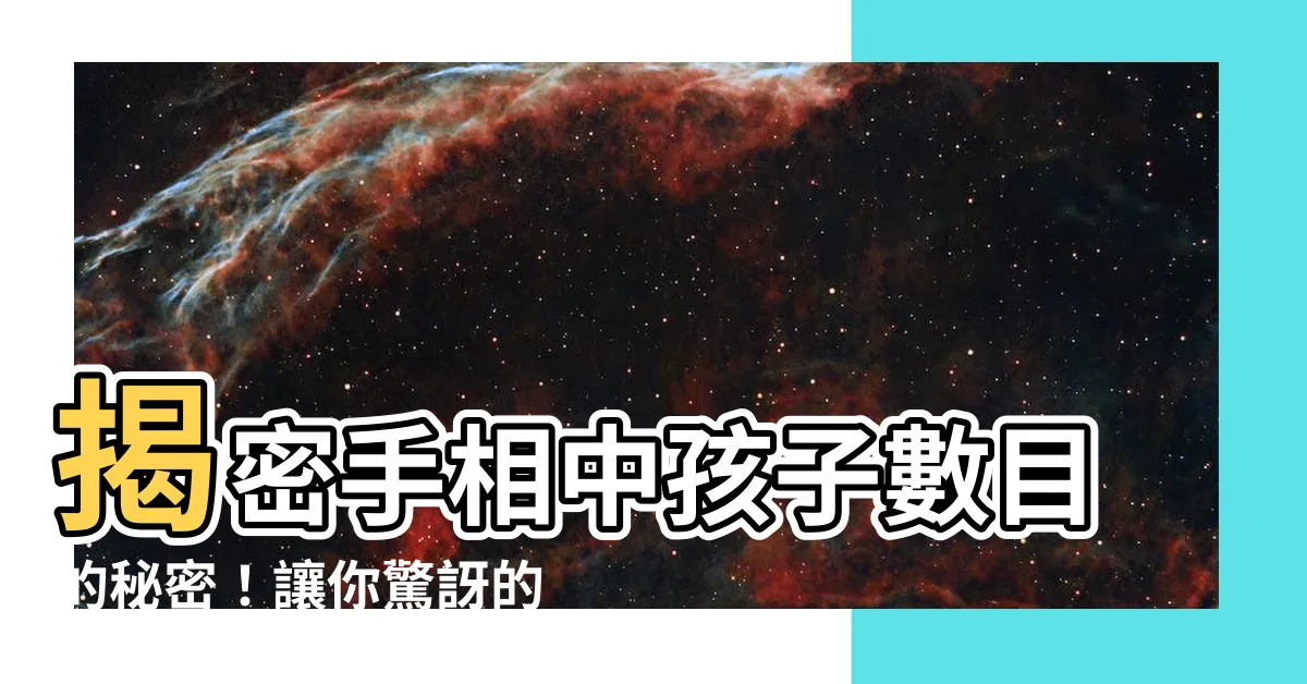 【手相子女數目】揭密手相中孩子數目的秘密！讓你驚訝的手相子女數目