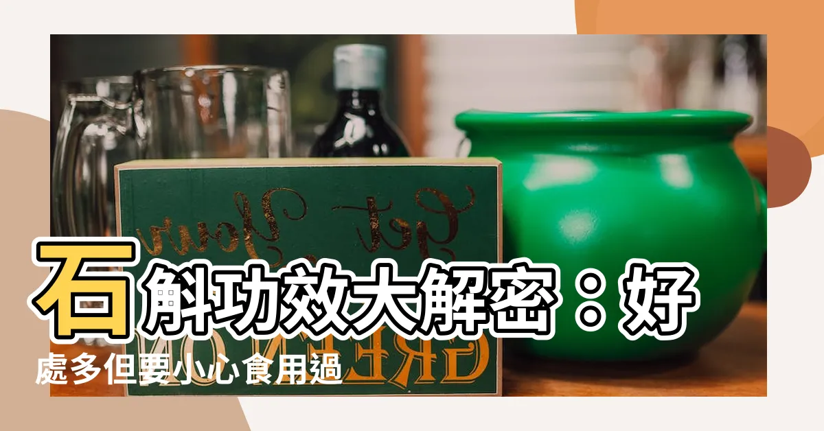 【石魁功效】石斛功效大解密：好處多但要小心食用過量