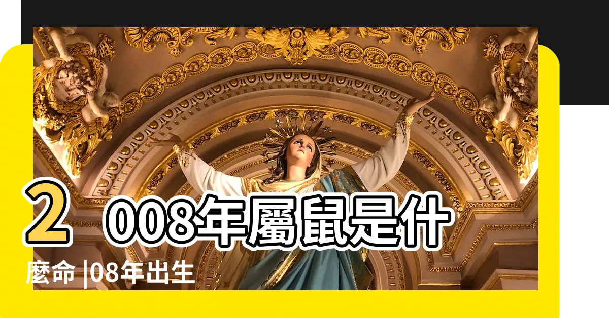 【2008年生肖】2008年屬鼠是什麼命 |08年出生五行屬什麼 |和什麼生肖最配 |