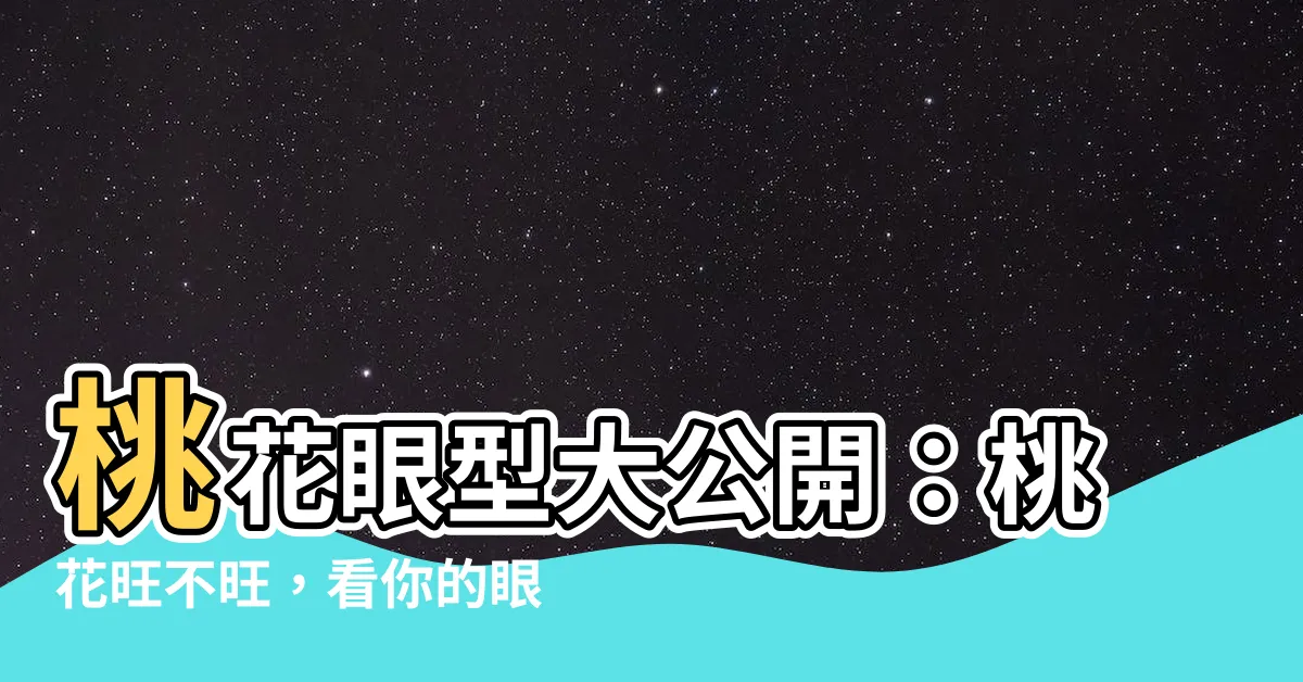 【桃花眼型】桃花眼型大公開：桃花旺不旺，看你的眼睛就知道了！