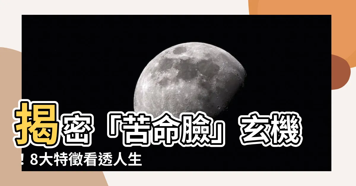 【苦命臉】揭密「苦命臉」玄機！8大特徵看透人生境遇
