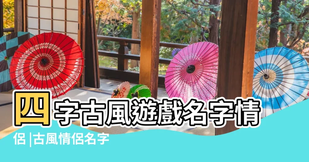 四字古風遊戲名字情侶 |古風情侶名字 |精選100個 |【4情侶古風遊戲名字大全】
