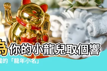 【龍年小名】為你的小龍兒取個響噹噹的「龍年小名」！
