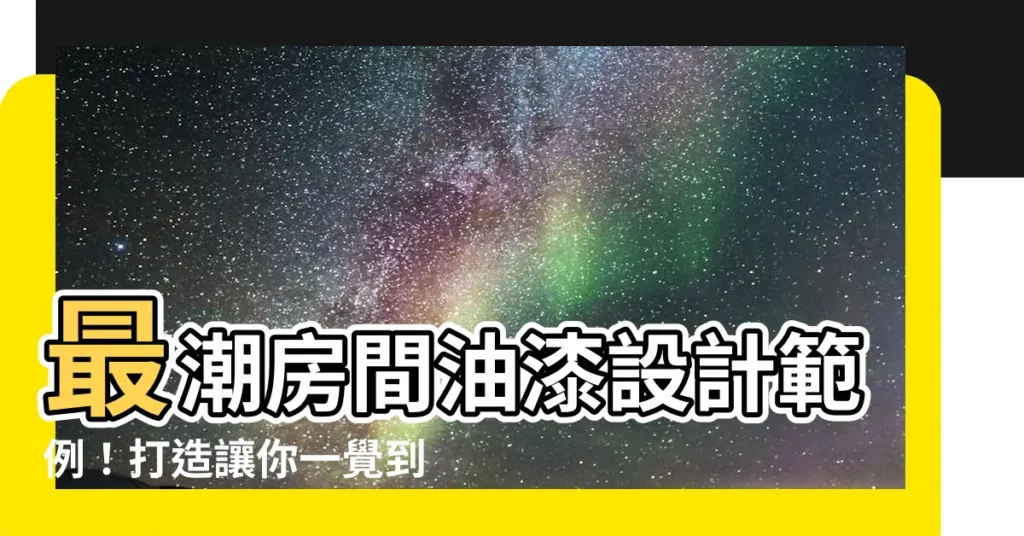【房間油漆設計】最潮房間油漆設計範例！打造讓你一覺到天亮的舒適卧室