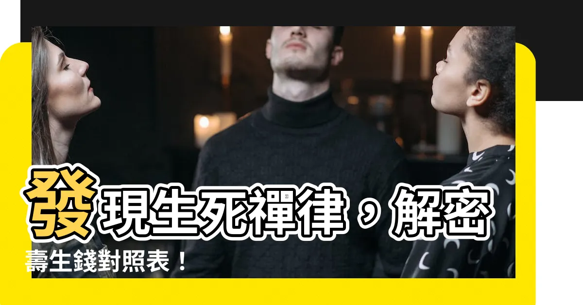 【壽生錢對照表】發現生死禪律，解密壽生錢對照表！