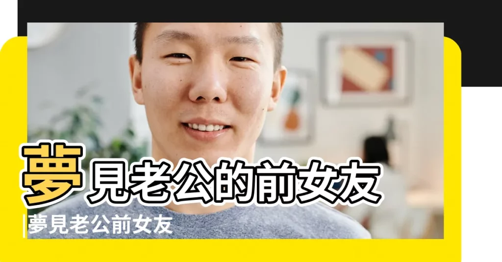 夢見老公的前女友 |夢見老公前女友 |夢見老公和前女友在一起 |【夢見丈夫和前女友和好】