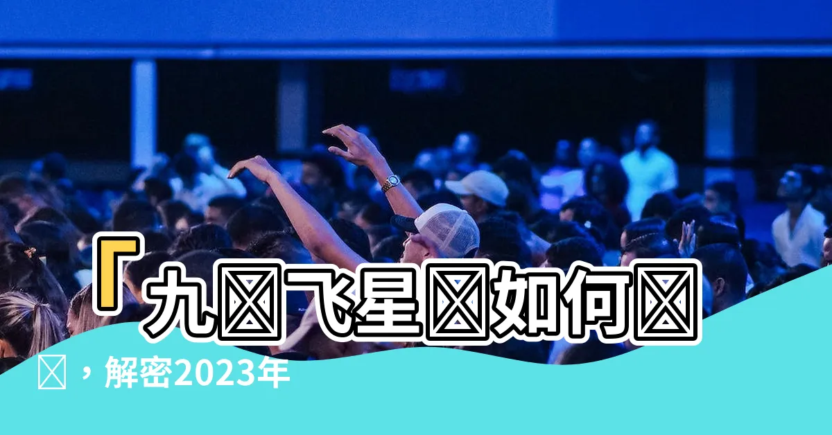 【九宮飛星圖怎麼看】「九宮飛星圖如何閲讀，解密2023年風水佈局和推算方法」