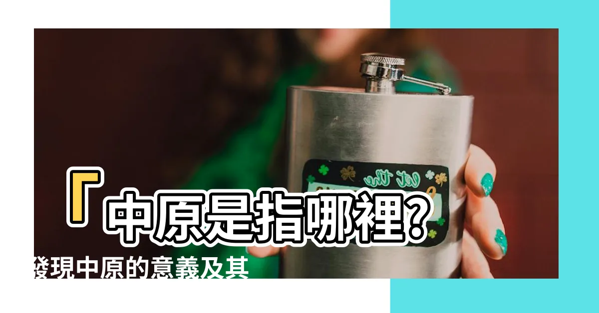 【中原是指哪裡】「中原是指哪裡? 發現中原的意義及其歷史背景」