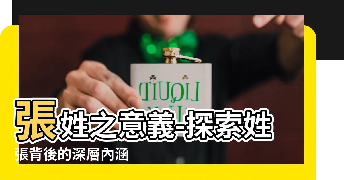【姓張意思】張姓之意義-探索姓張背後的深層內涵