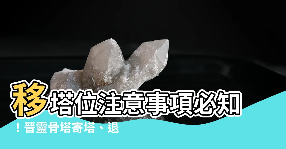 【移塔位注意事項】移塔位注意事項必知！晉靈骨塔寄塔、退塔、進塔禁忌一次看！