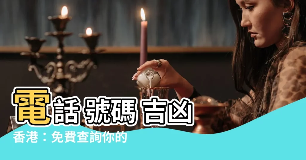 【電話 號碼 吉凶 香港】電話 號碼 吉凶 香港：免費查詢你的手機號碼吉凶！