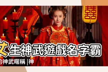 【神武二字名字大全】女生神武遊戲名字霸氣的神武暱稱 |神武手遊名字大全最拉風 |神武手遊名字大全最拉風 |