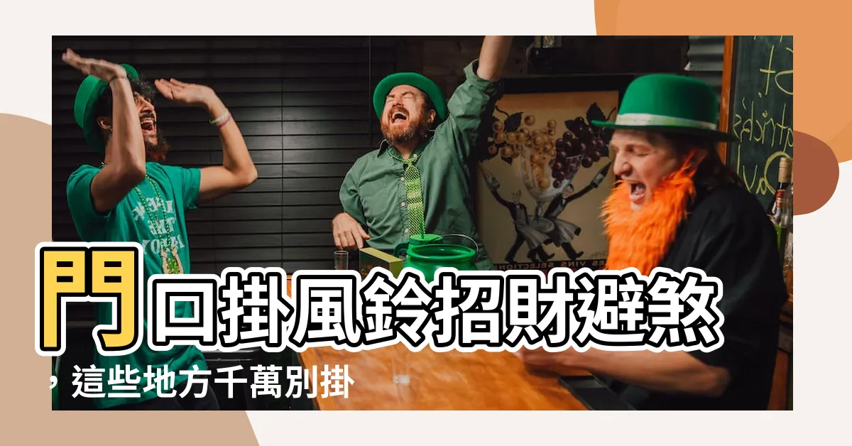 【門口掛風鈴】門口掛風鈴招財避煞，這些地方千萬別掛錯！