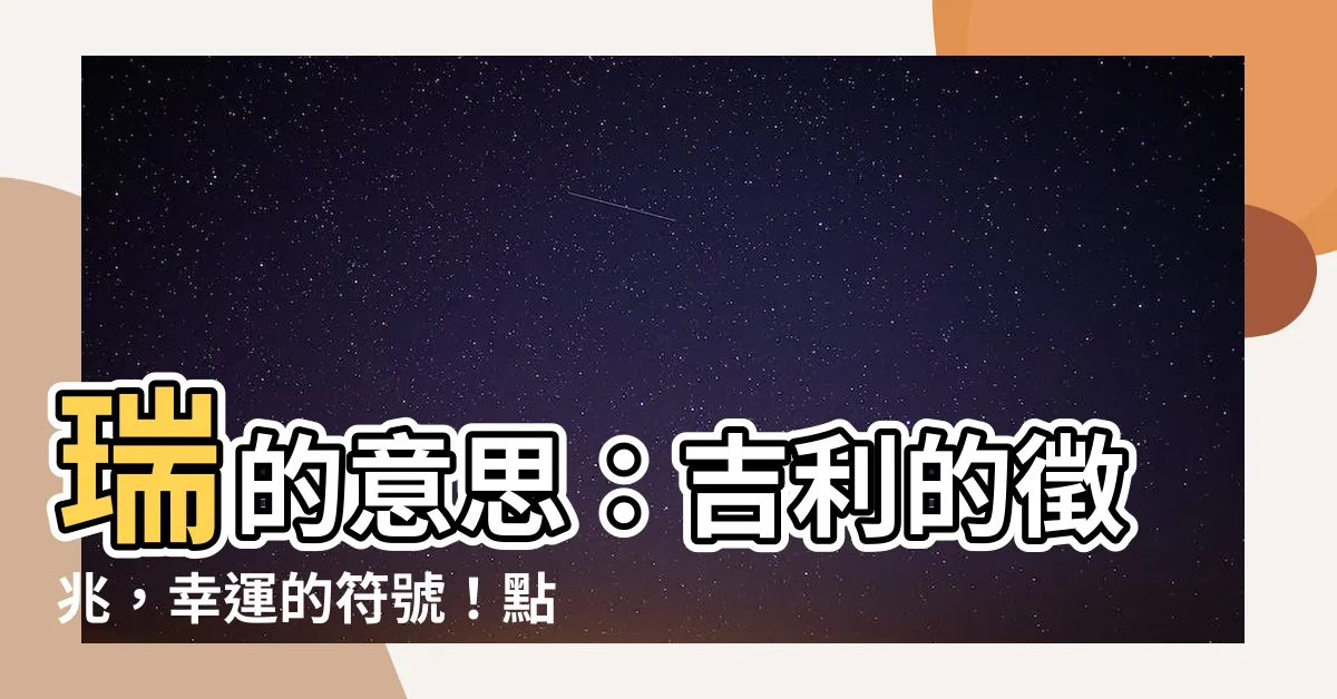 【瑞 意思】瑞的意思：吉利的徵兆，幸運的符號！點此查看完整解釋