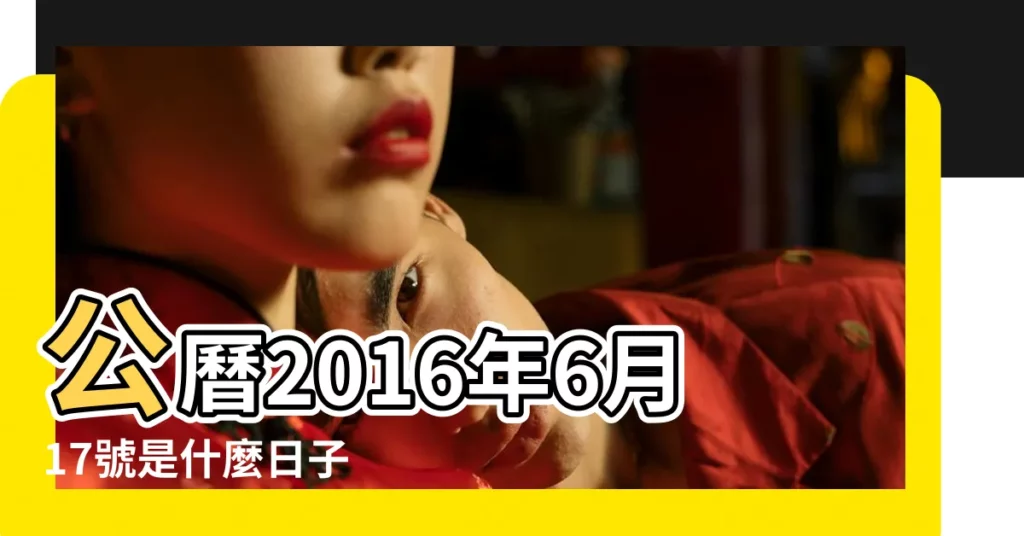公曆2016年6月17號是什麼日子 |2016年農曆5月13號是陽曆幾號 |2016年6月17日黃曆查詢 |【2016年6月17號農曆是多少】