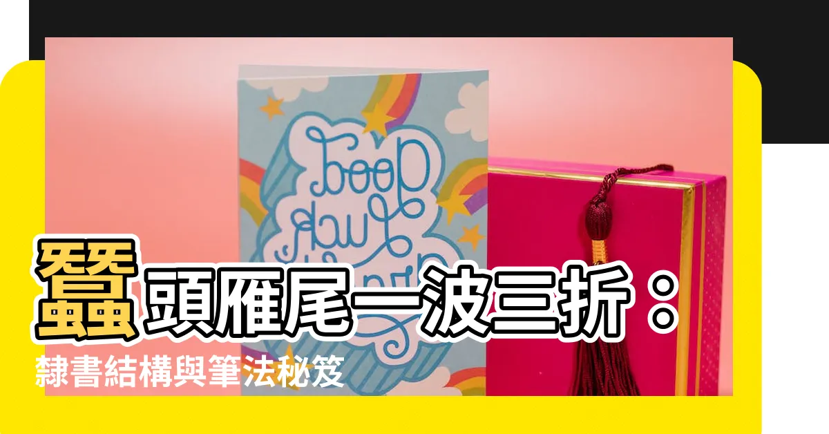 【蠶頭雁尾一波三折】蠶頭雁尾一波三折：隸書結構與筆法秘笈