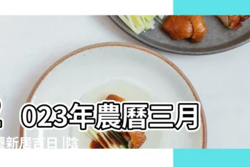 【農曆三月四月搬家好嗎】2023年農曆三月喬遷新居吉日 |陰曆三月搬家好嗎 |農民曆搬家好日子 |