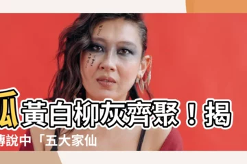 【五大家仙】狐黃白柳灰齊聚！揭秘傳説中「五大家仙」的來龍去脈