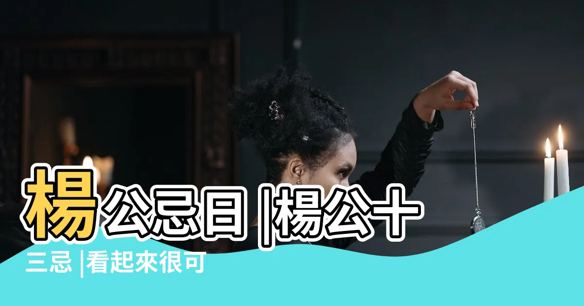 【楊公十三忌】楊公忌日 |楊公十三忌 |看起來很可怕楊公忌日是什麼 |