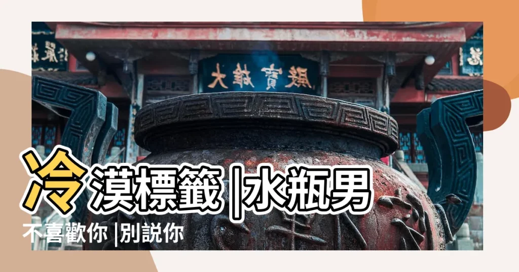 冷漠標籤 |水瓶男不喜歡你 |別説你瞭解水瓶座 |【水瓶男老對我説不可以】