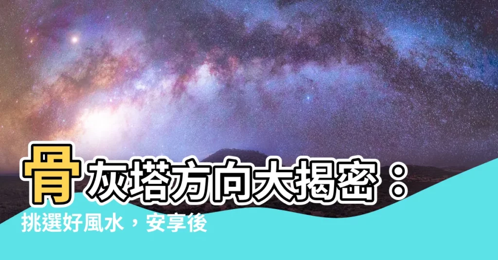 【骨灰塔方向】骨灰塔方向大揭密：挑選好風水，安享後代福蔭！