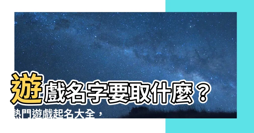 【遊戲名字要取什麼】遊戲名字要取什麼？熱門遊戲起名大全，讓你成為最酷的那一個！